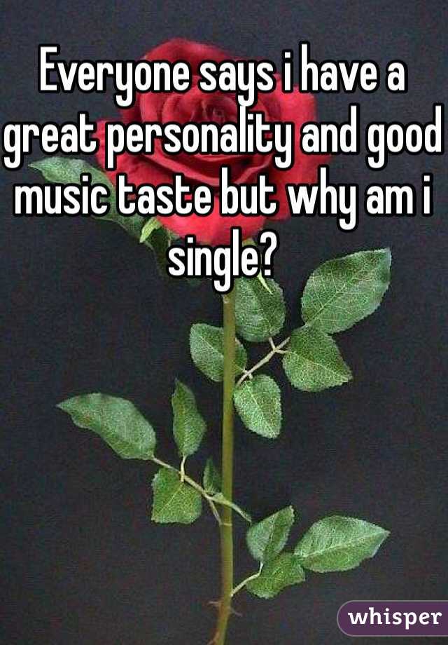 Everyone says i have a great personality and good music taste but why am i single?
