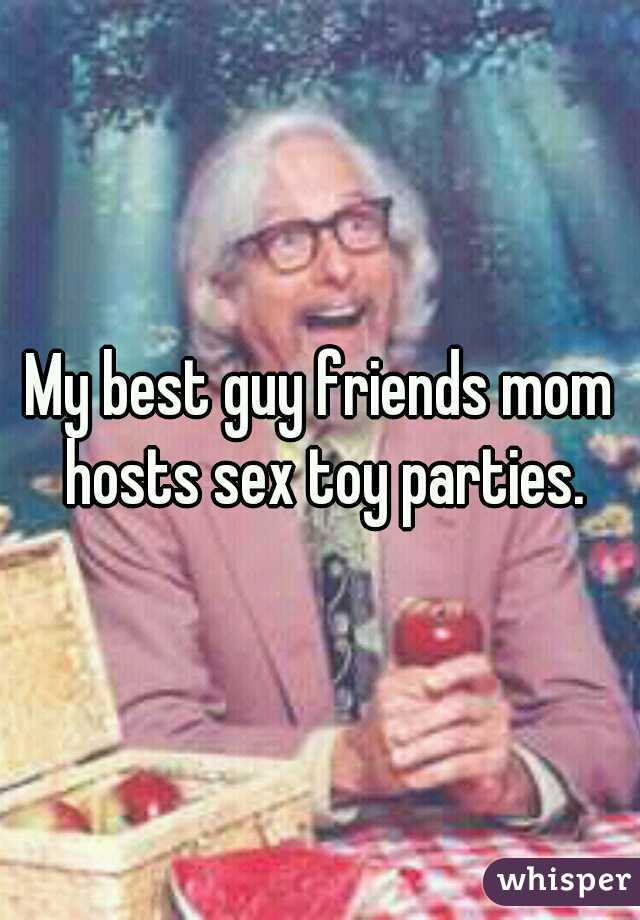 My best guy friends mom hosts sex toy parties.