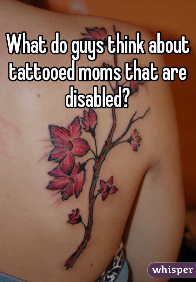 What do guys think about tattooed moms that are disabled? 