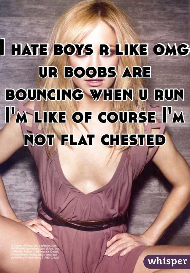 I hate boys r like omg ur boobs are bouncing when u run I'm like of course I'm not flat chested