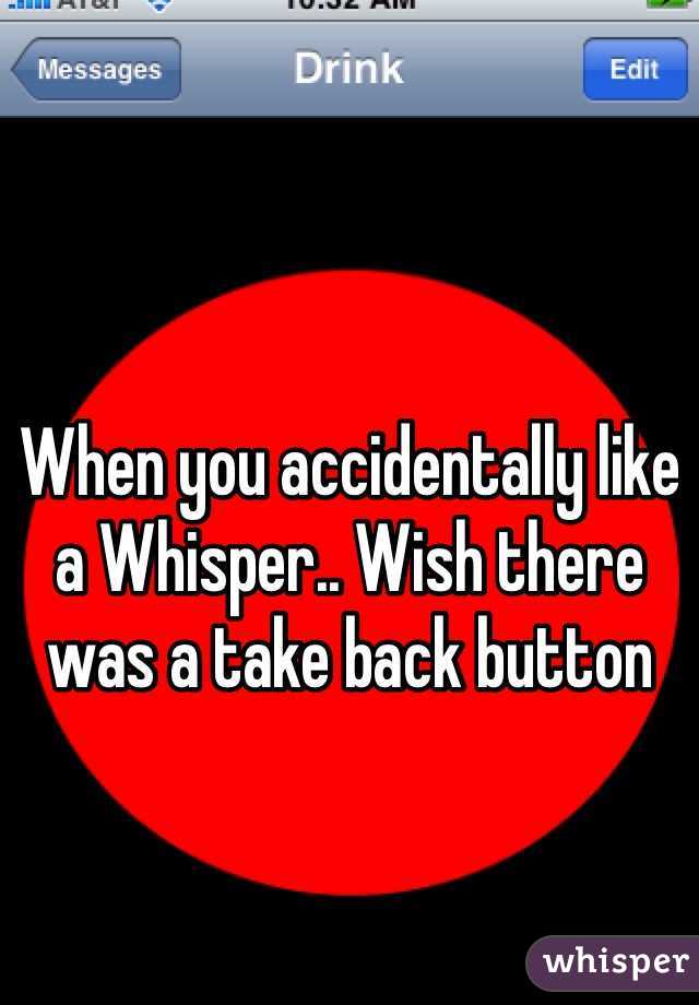 When you accidentally like a Whisper.. Wish there was a take back button