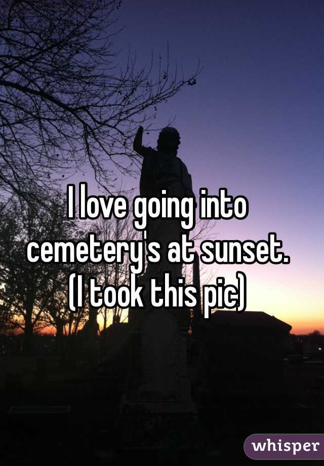 I love going into cemetery's at sunset. 
(I took this pic) 