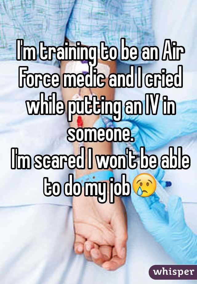 I'm training to be an Air Force medic and I cried while putting an IV in someone. 
I'm scared I won't be able to do my job😢