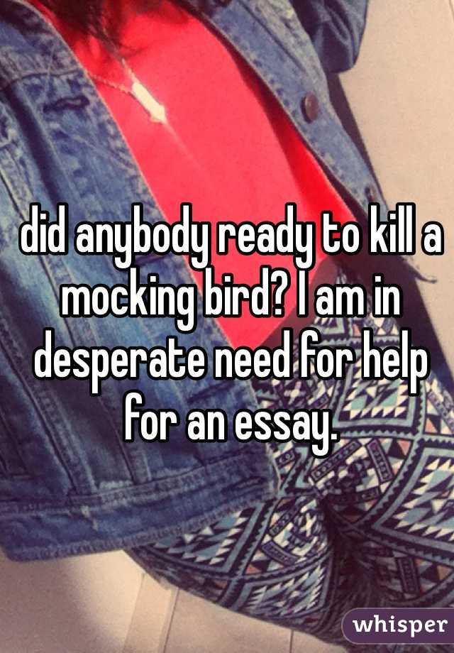 did anybody ready to kill a mocking bird? I am in desperate need for help for an essay.
