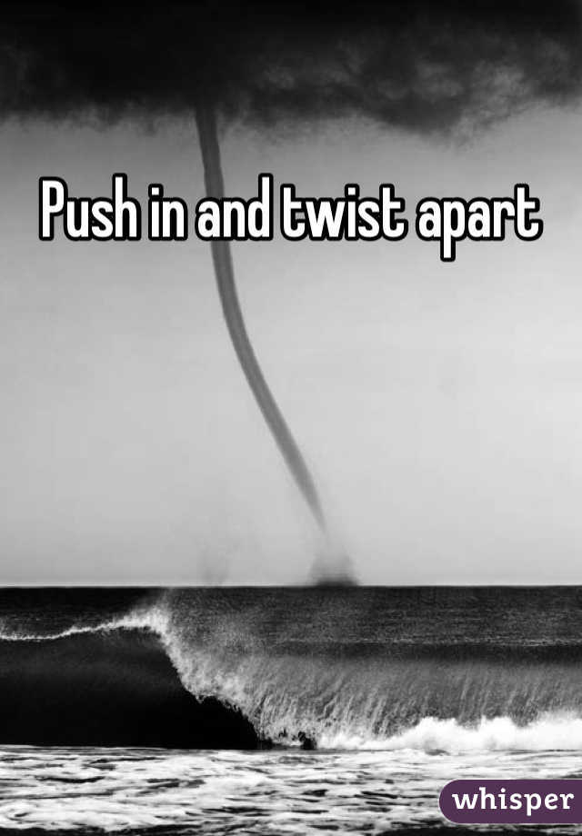Push in and twist apart
