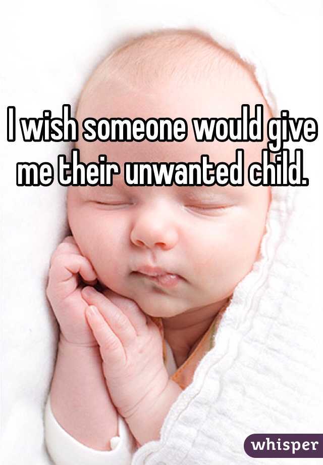 I wish someone would give me their unwanted child. 
