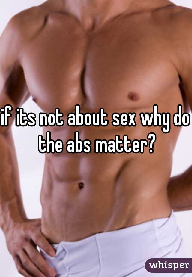 if its not about sex why do the abs matter?