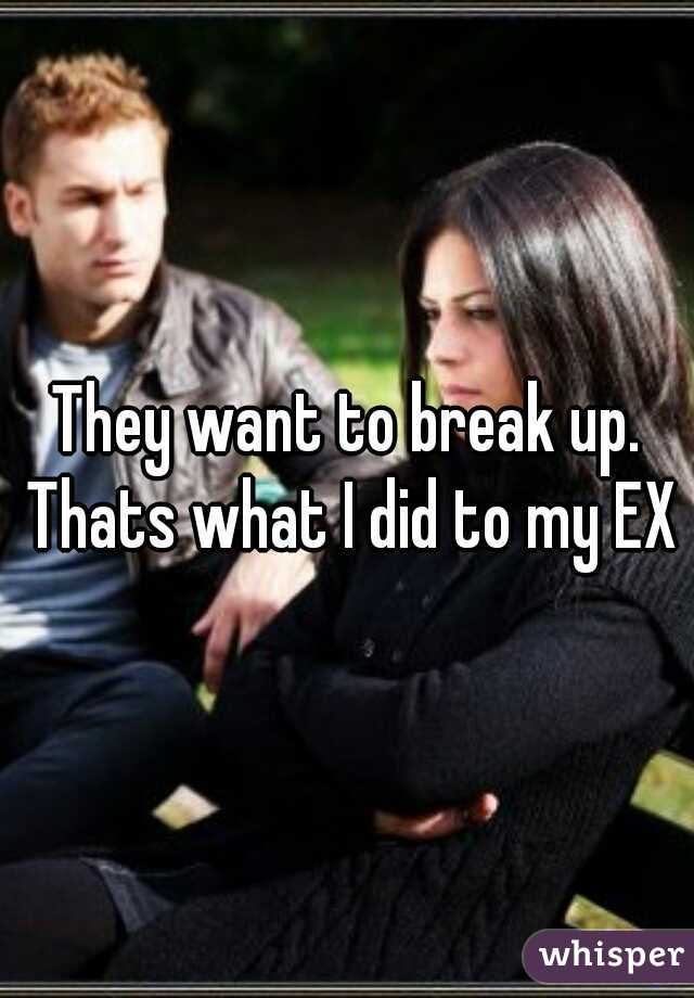 They want to break up. Thats what I did to my EX