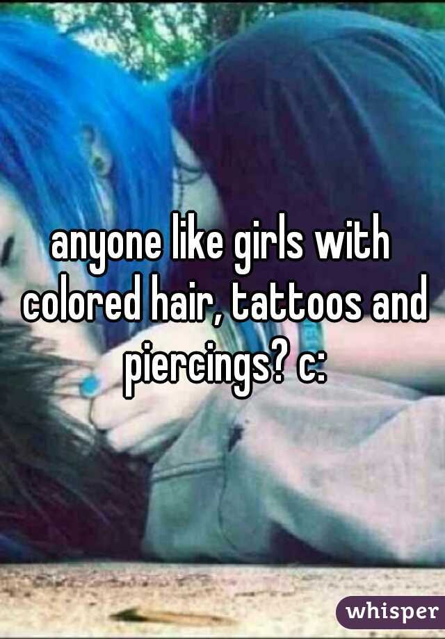 anyone like girls with colored hair, tattoos and piercings? c: