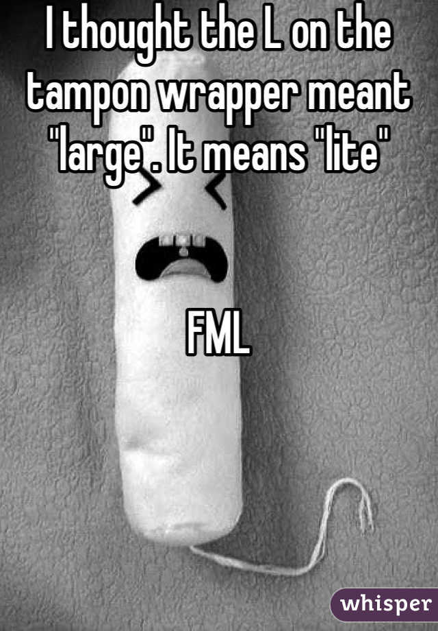 I thought the L on the tampon wrapper meant "large". It means "lite"


FML