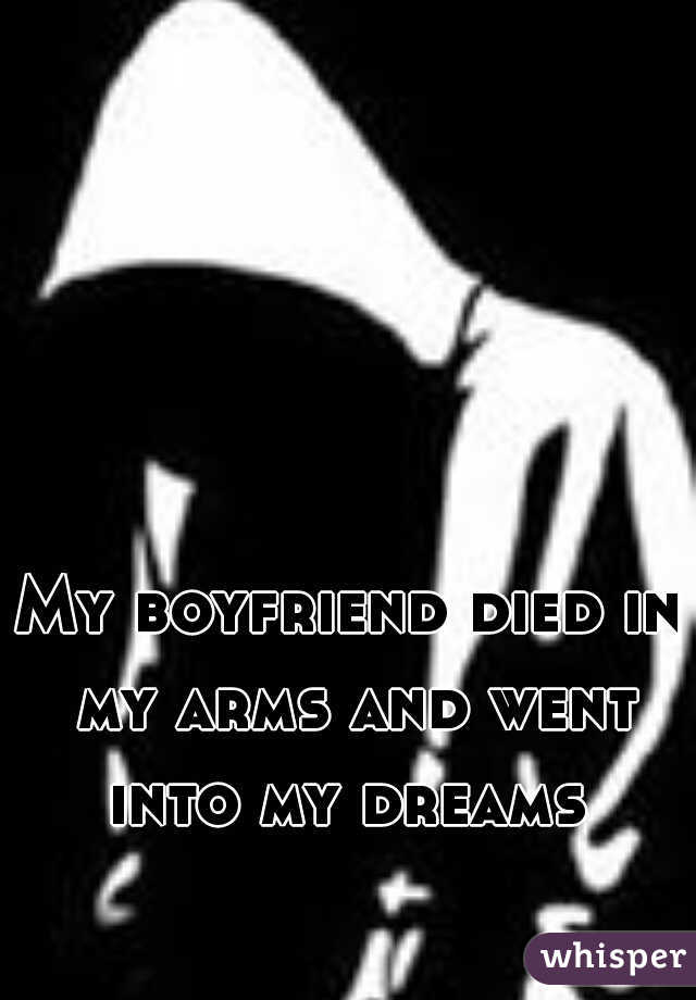My boyfriend died in my arms and went into my dreams 
