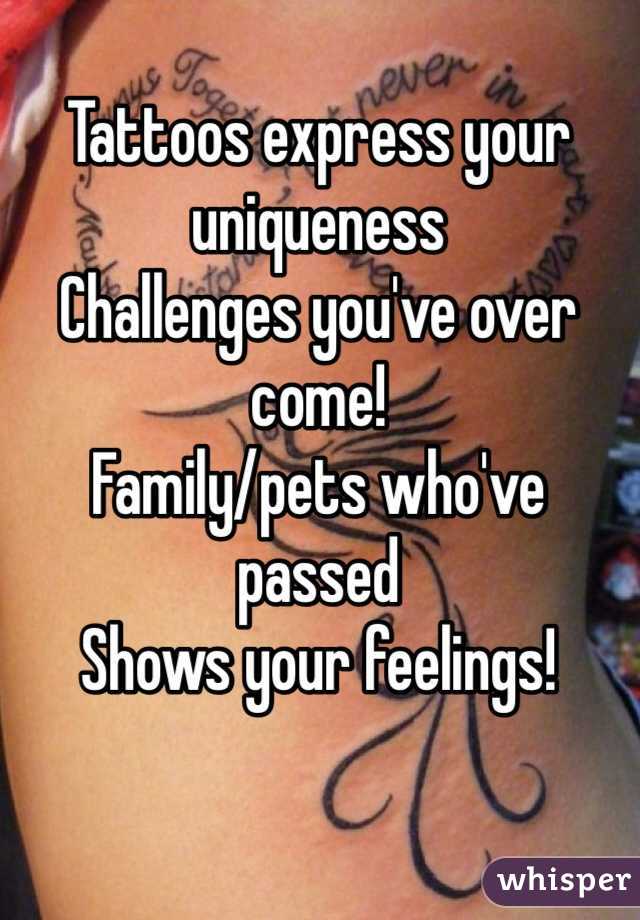 Tattoos express your uniqueness
Challenges you've over come!
Family/pets who've passed
Shows your feelings! 