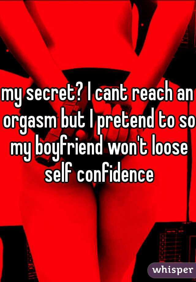 my secret? I cant reach an orgasm but I pretend to so my boyfriend won't loose self confidence