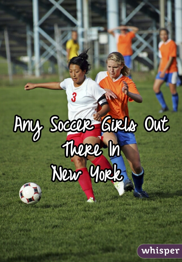 Any Soccer Girls Out There In 
New York 