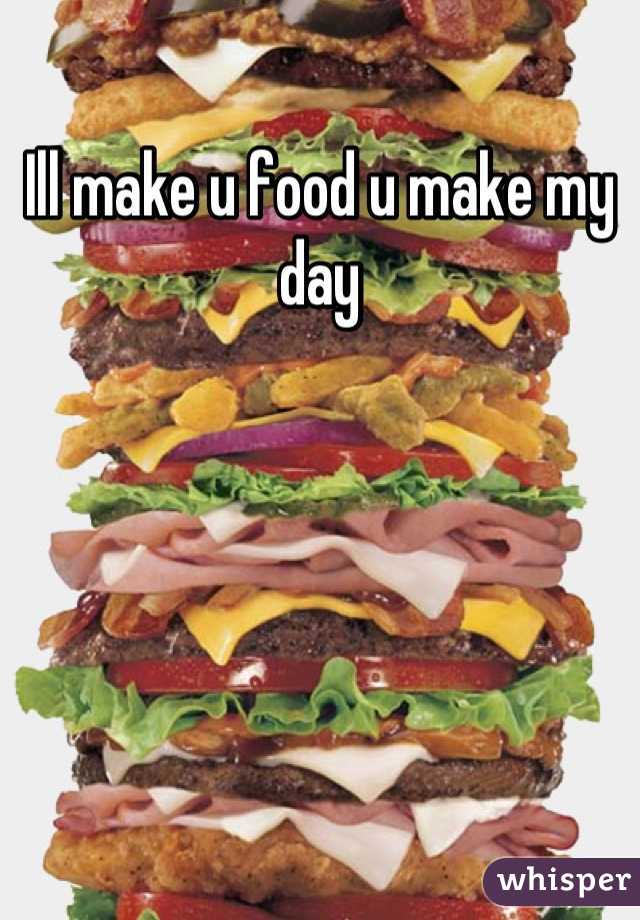 Ill make u food u make my day