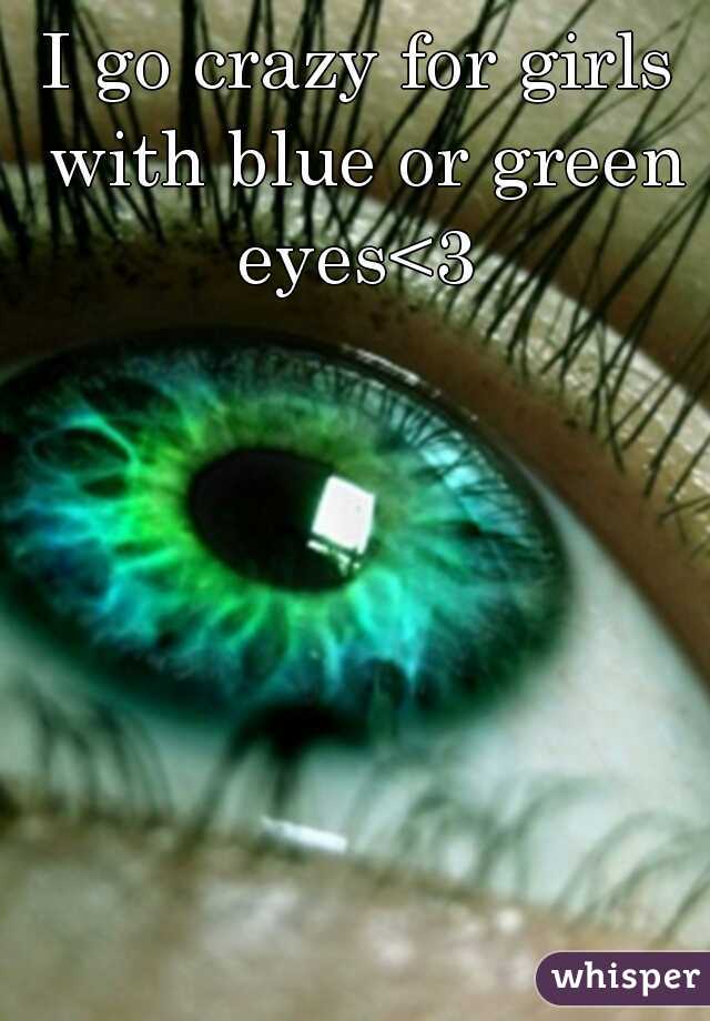 I go crazy for girls with blue or green eyes<3 