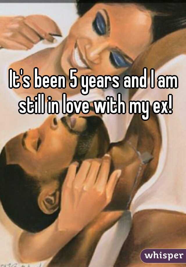 It's been 5 years and I am still in love with my ex!