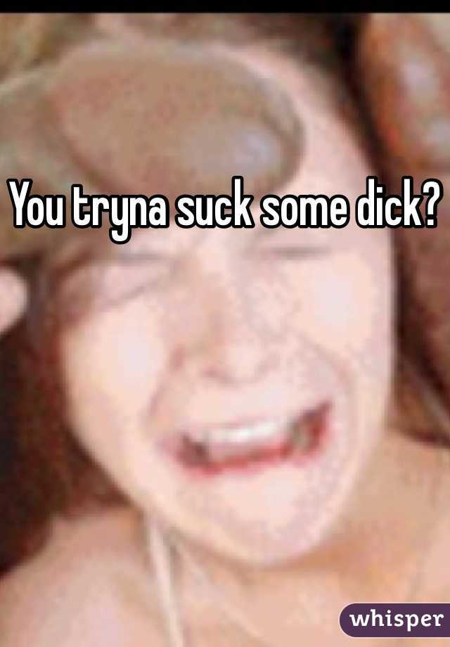 You tryna suck some dick?