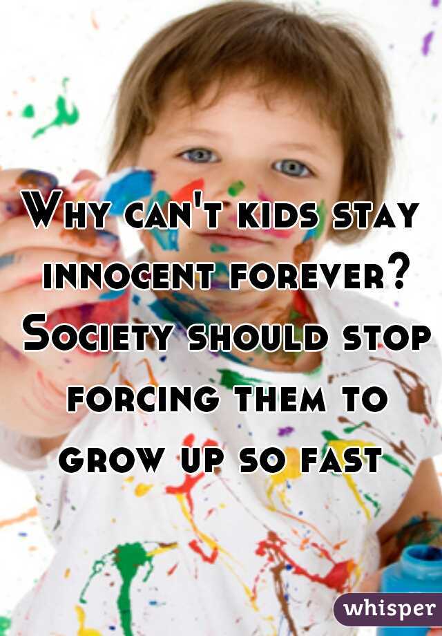 Why can't kids stay innocent forever? Society should stop forcing them to grow up so fast 