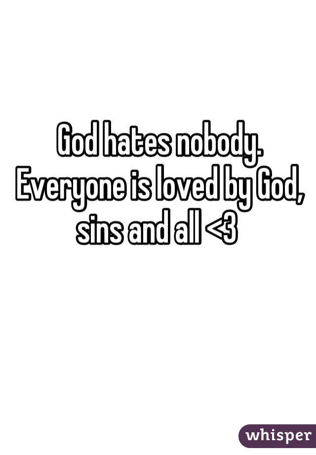 God hates nobody. Everyone is loved by God, sins and all <3 