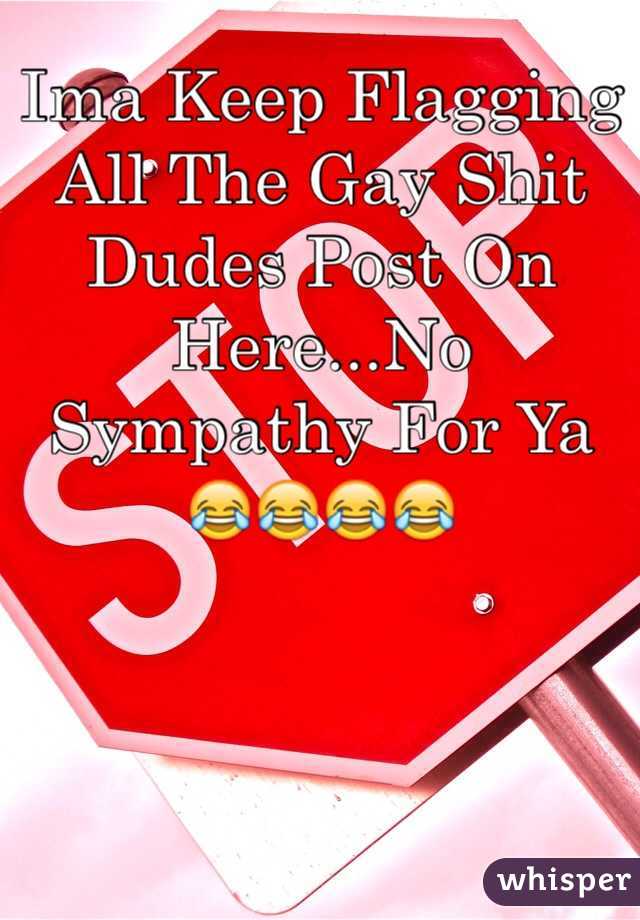Ima Keep Flagging All The Gay Shit Dudes Post On Here...No Sympathy For Ya
😂😂😂😂