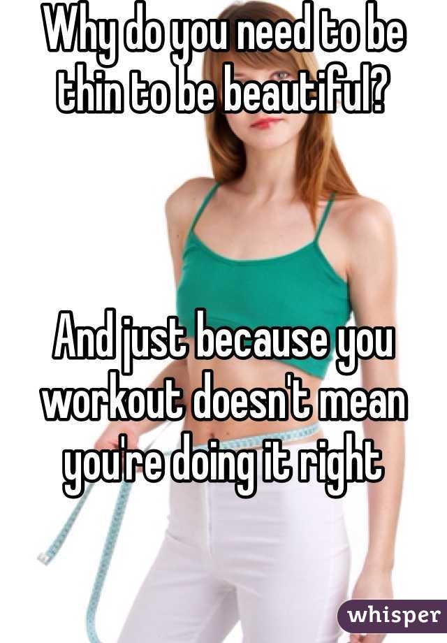 Why do you need to be thin to be beautiful?



And just because you workout doesn't mean you're doing it right 