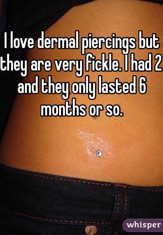 I love dermal piercings but they are very fickle. I had 2 and they only lasted 6 months or so.  