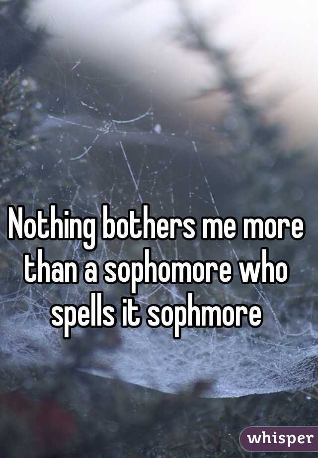 Nothing bothers me more than a sophomore who spells it sophmore 