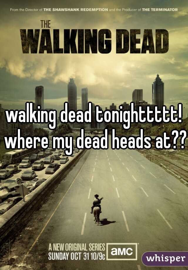 walking dead tonighttttt! where my dead heads at???