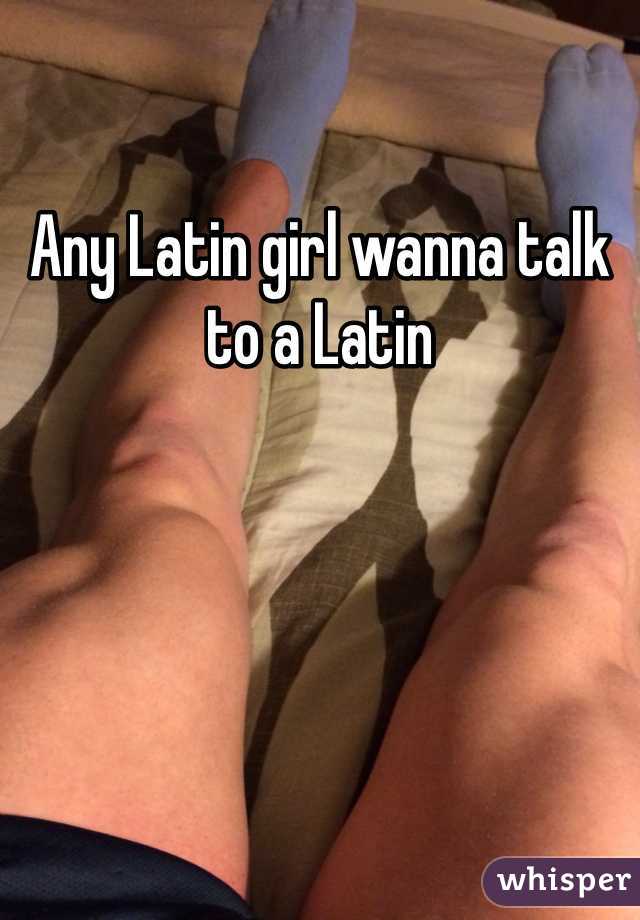 Any Latin girl wanna talk to a Latin 