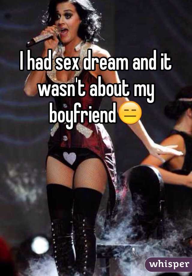 I had sex dream and it wasn't about my boyfriend😑