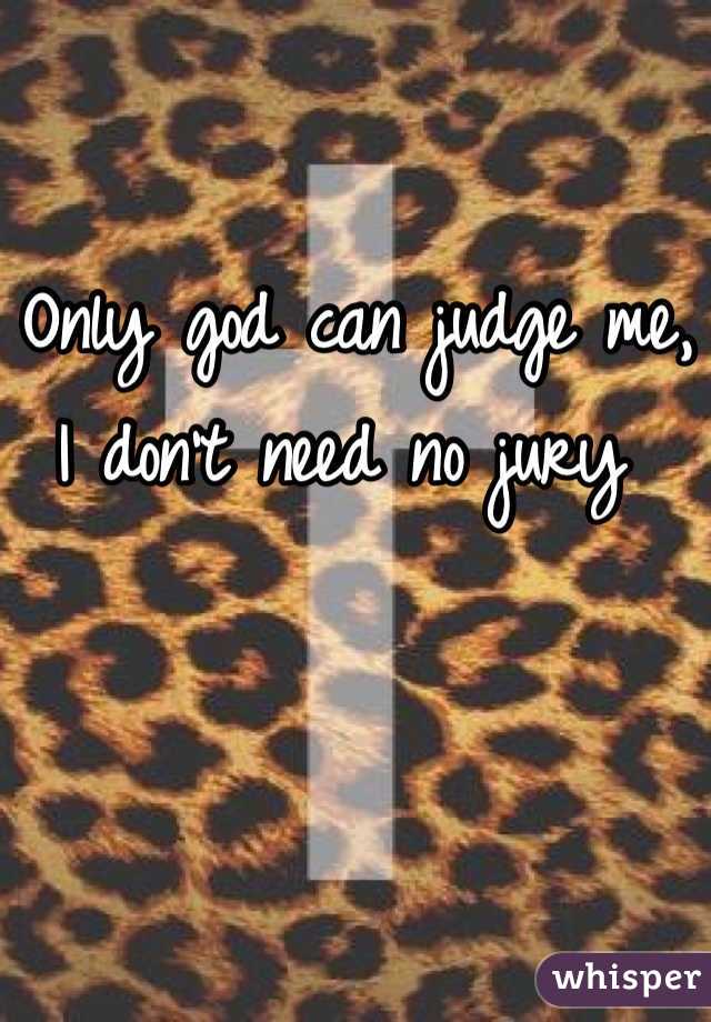 Only god can judge me,
I don't need no jury 