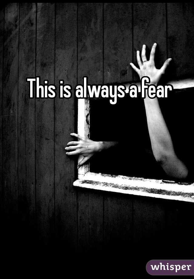 This is always a fear