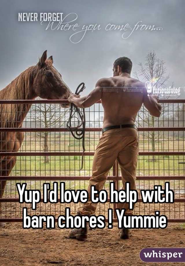 Yup I'd love to help with barn chores ! Yummie