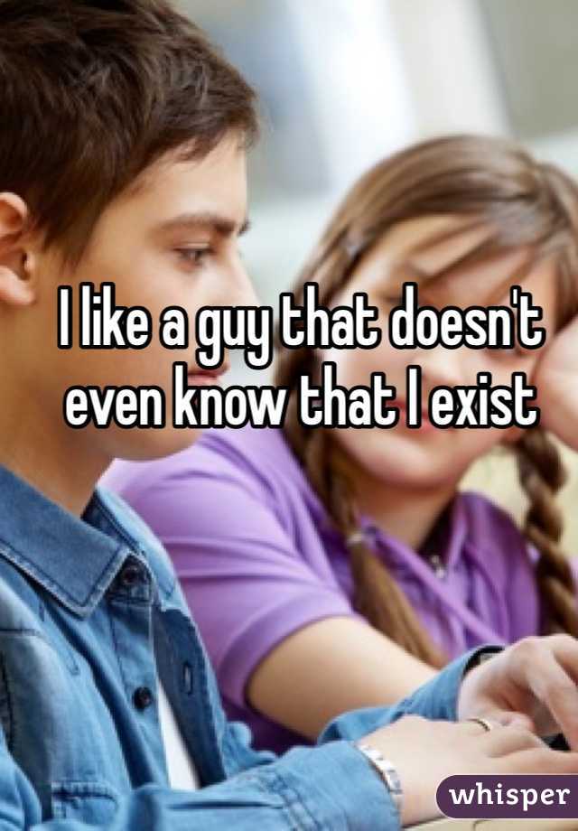 I like a guy that doesn't even know that I exist