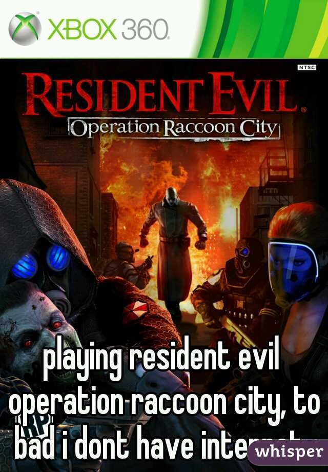 playing resident evil operation raccoon city, to bad i dont have internet. 