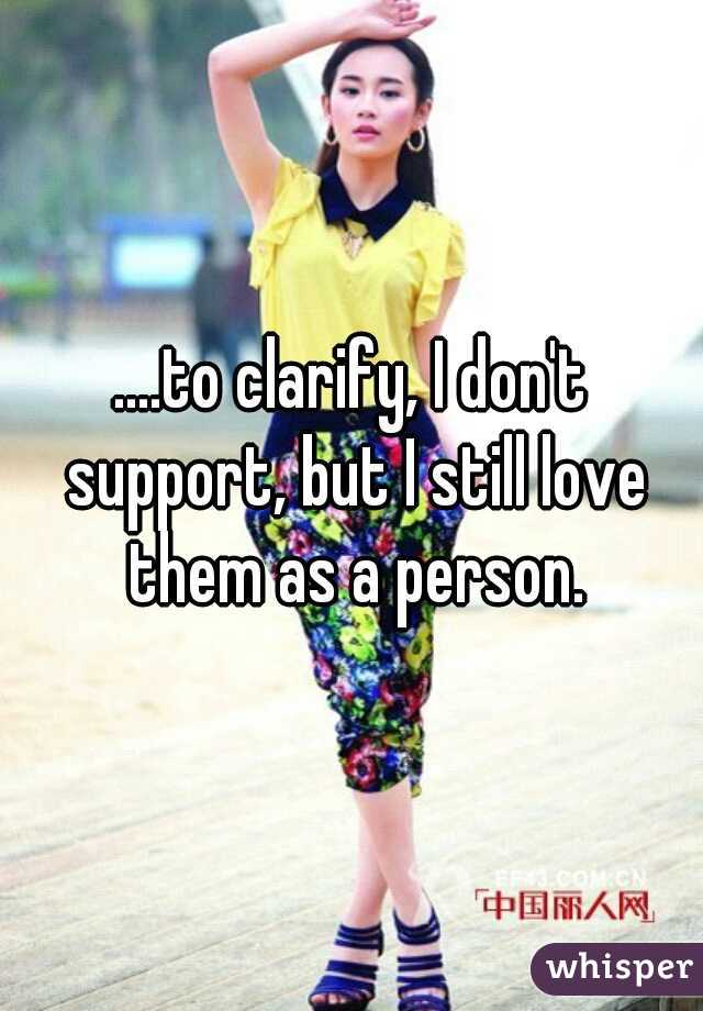 ....to clarify, I don't support, but I still love them as a person.