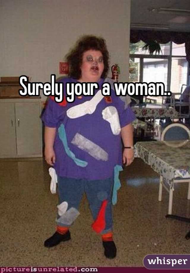Surely your a woman.. 