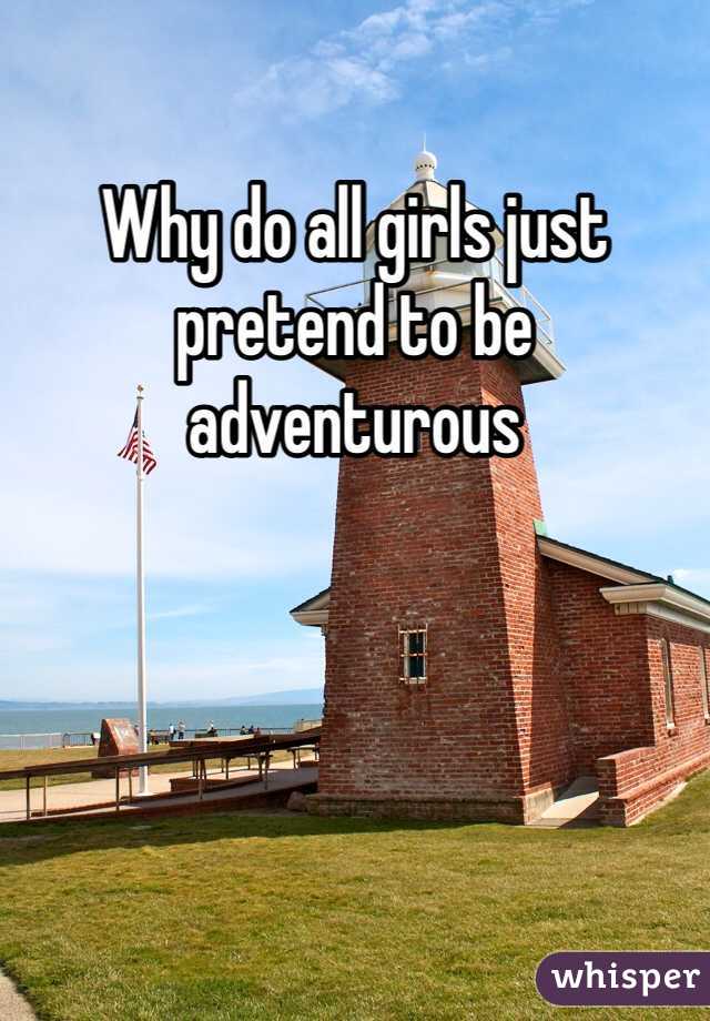 Why do all girls just pretend to be adventurous