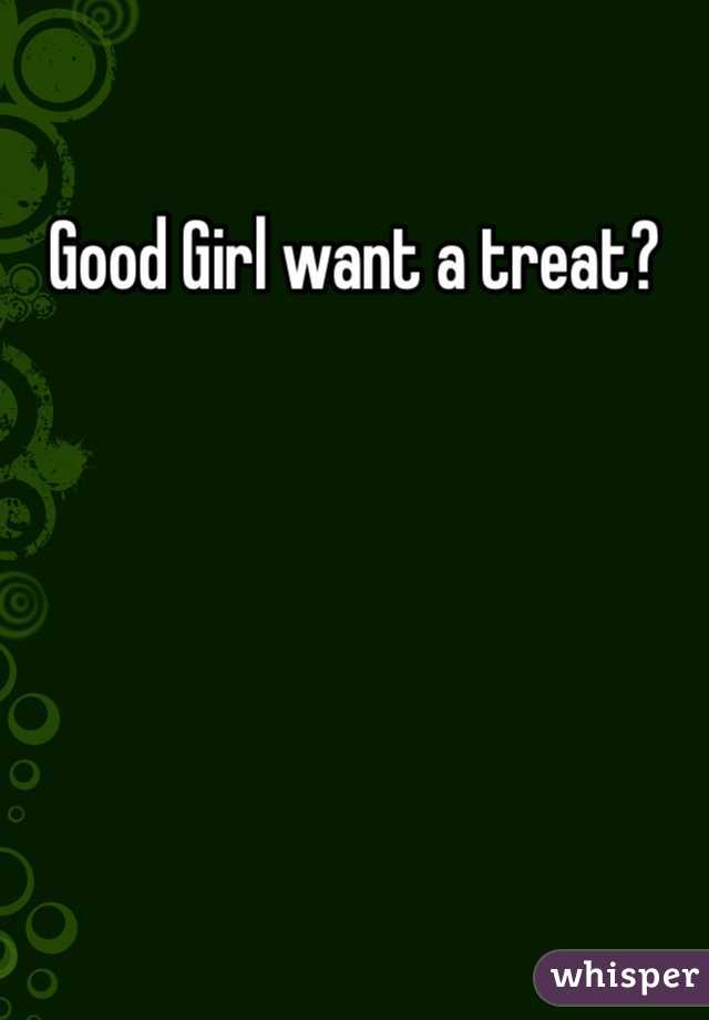 Good Girl want a treat?