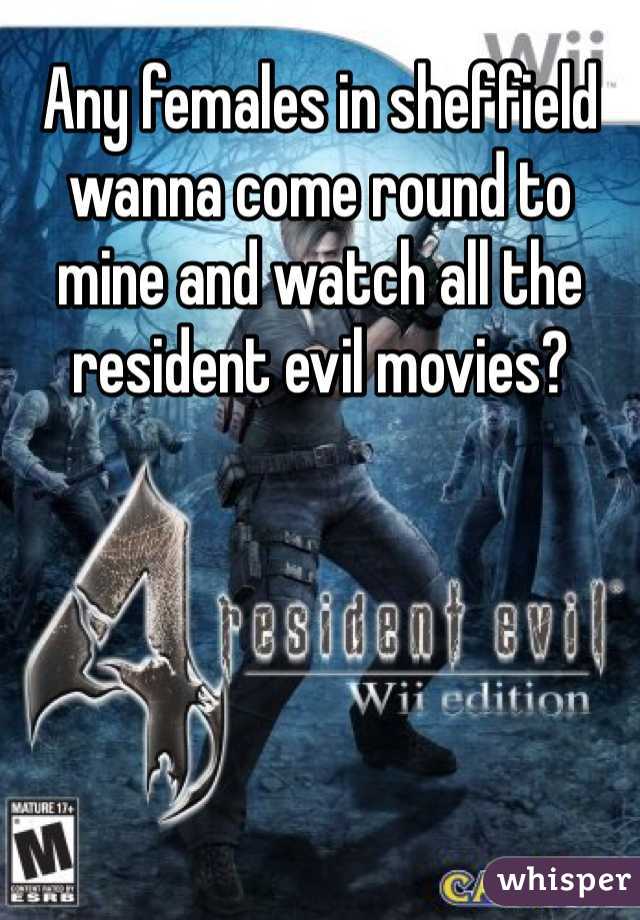 Any females in sheffield wanna come round to mine and watch all the resident evil movies?