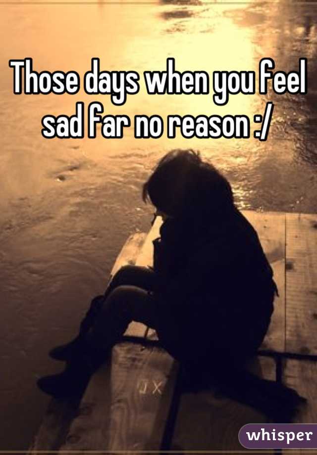 Those days when you feel sad far no reason :/