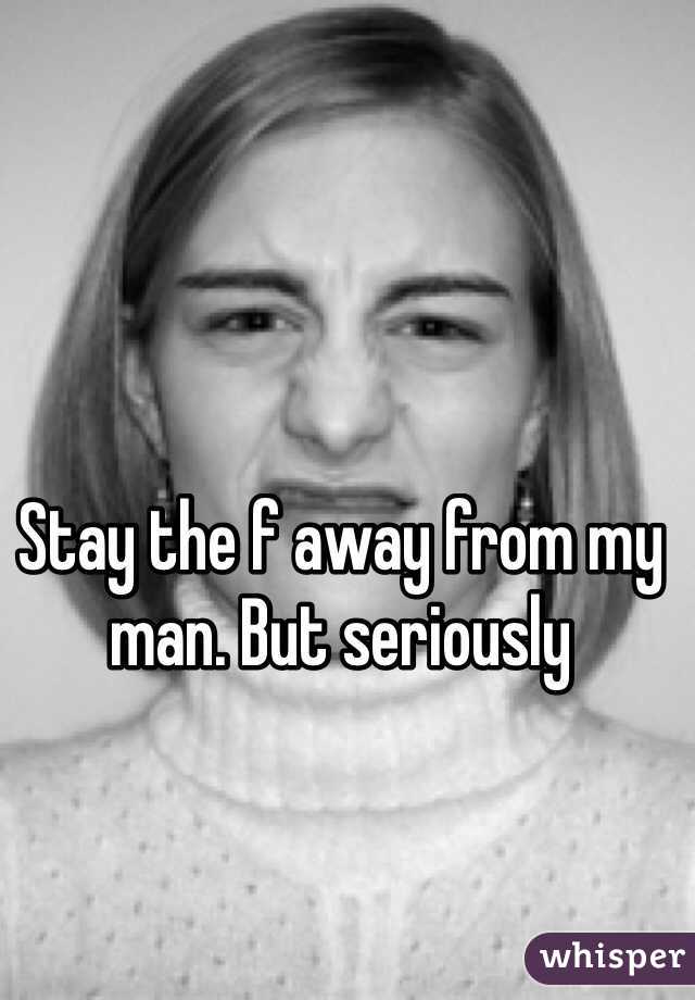 Stay the f away from my man. But seriously 