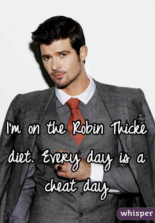 I'm on the Robin Thicke diet. Every day is a cheat day 