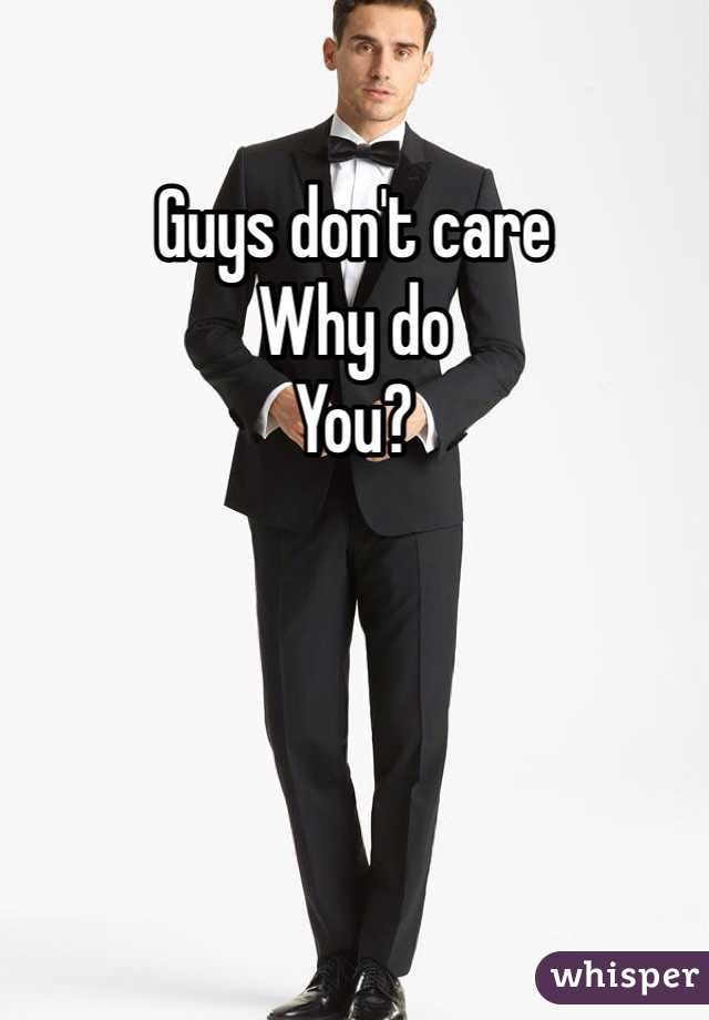 Guys don't care
Why do
You?