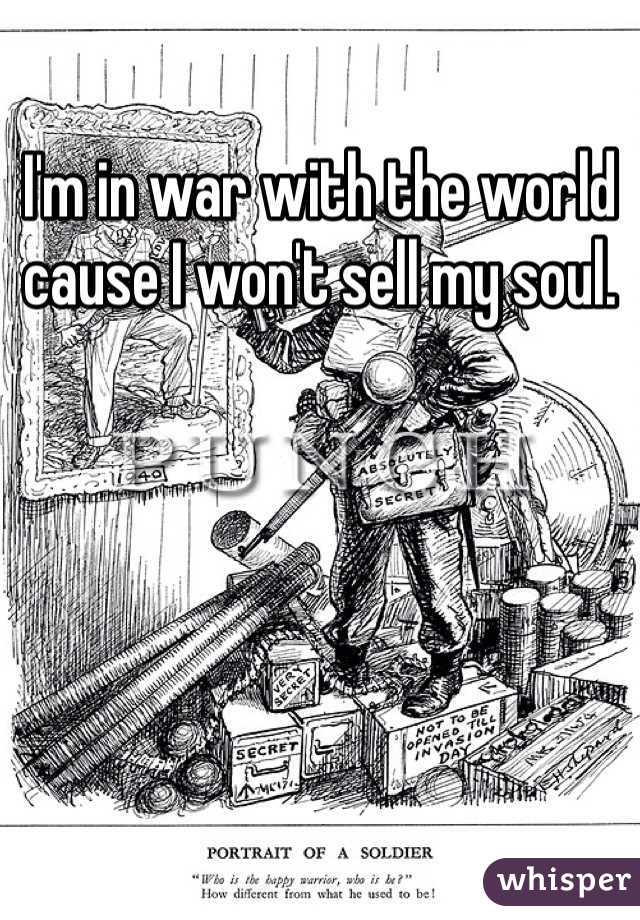 I'm in war with the world cause I won't sell my soul. 
