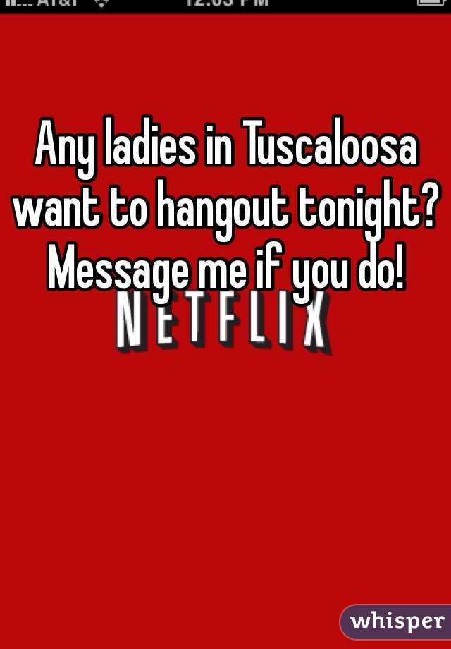 Any ladies in Tuscaloosa want to hangout tonight? Message me if you do!  