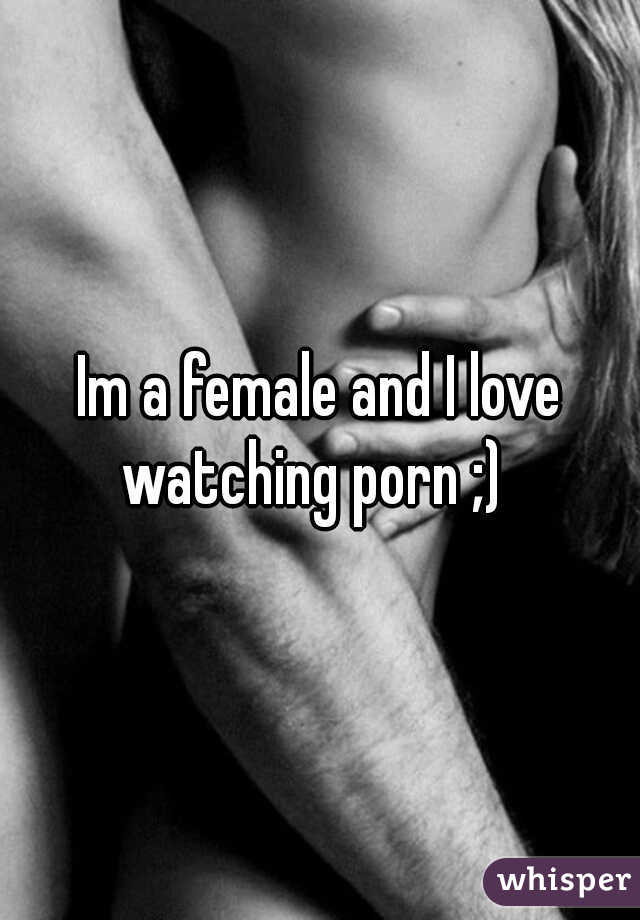 Im a female and I love watching porn ;)  