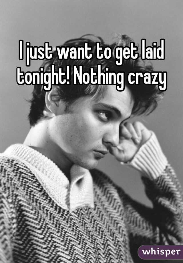 I just want to get laid tonight! Nothing crazy 