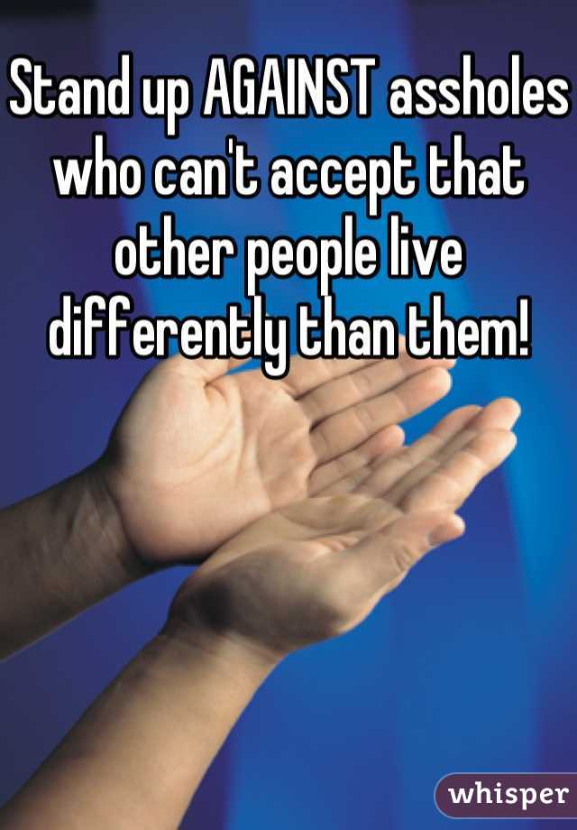 Stand up AGAINST assholes who can't accept that other people live differently than them!
